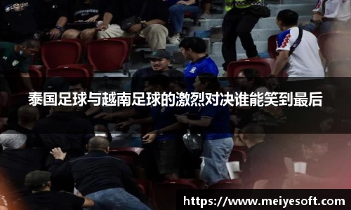泰国足球与越南足球的激烈对决谁能笑到最后