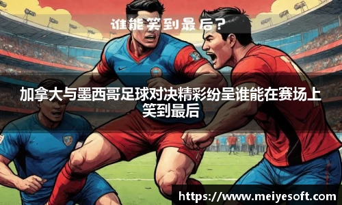 加拿大与墨西哥足球对决精彩纷呈谁能在赛场上笑到最后