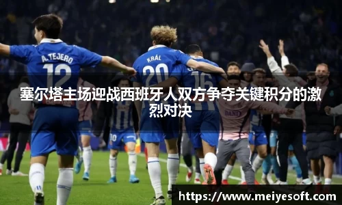 塞尔塔主场迎战西班牙人双方争夺关键积分的激烈对决