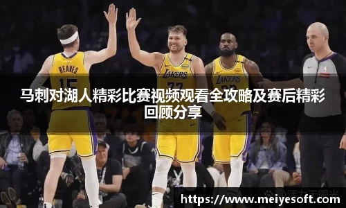 马刺对湖人精彩比赛视频观看全攻略及赛后精彩回顾分享